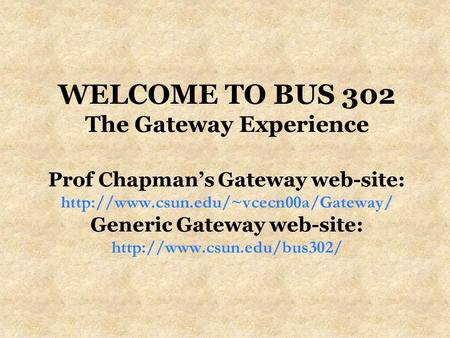 WELCOME TO BUS 302 The Gateway Experience Prof Chapman’s Gateway web-site:  Generic Gateway web-site: