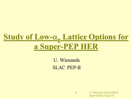 U. Wienands, SLAC-PEP-II Super-B Hawaii Apr-05 1 Study of Low-  p Lattice Options for a Super-PEP HER U. Wienands SLAC PEP-II.