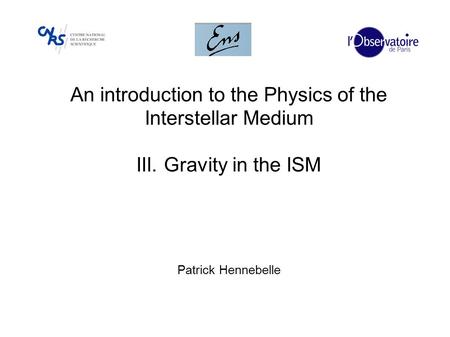 An introduction to the Physics of the Interstellar Medium III. Gravity in the ISM Patrick Hennebelle.