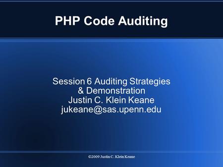 ©2009 Justin C. Klein Keane PHP Code Auditing Session 6 Auditing Strategies & Demonstration Justin C. Klein Keane