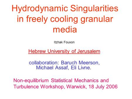 Hydrodynamic Singularities in freely cooling granular media Itzhak Fouxon Hebrew University of Jerusalem collaboration: Baruch Meerson, Michael Assaf,