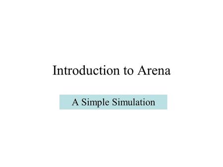 Introduction to Arena A Simple Simulation. Model1 We examine a simple model: parts arrive at a server, are served, and depart the system. There will be.