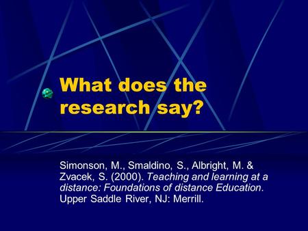 What does the research say? Simonson, M., Smaldino, S., Albright, M. & Zvacek, S. (2000). Teaching and learning at a distance: Foundations of distance.