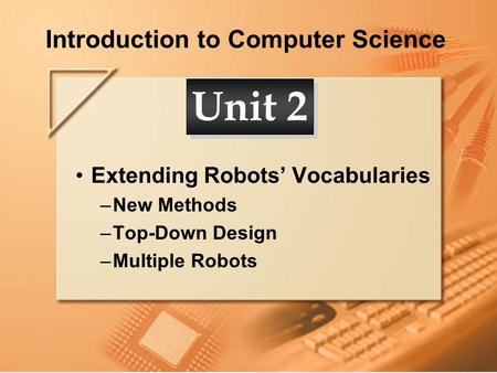 Introduction to Computer Science Extending Robots’ Vocabularies –New Methods –Top-Down Design –Multiple Robots Unit 2.
