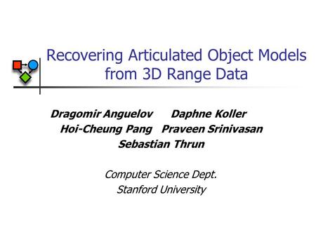 Recovering Articulated Object Models from 3D Range Data Dragomir Anguelov Daphne Koller Hoi-Cheung Pang Praveen Srinivasan Sebastian Thrun Computer Science.