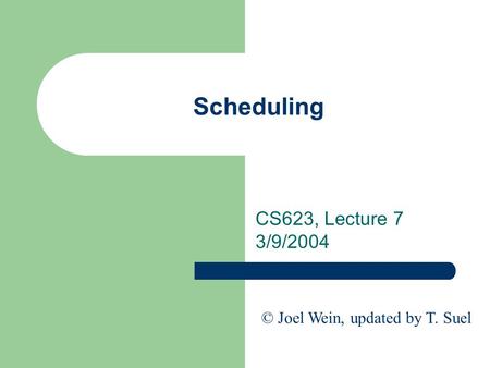 Scheduling CS623, Lecture 7 3/9/2004 © Joel Wein, updated by T. Suel.