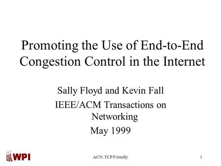 ACN: TCP Friendly1 Promoting the Use of End-to-End Congestion Control in the Internet Sally Floyd and Kevin Fall IEEE/ACM Transactions on Networking May.