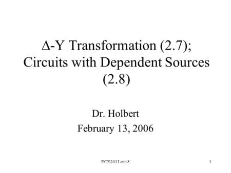 ECE201 Lect-81  -Y Transformation (2.7); Circuits with Dependent Sources (2.8) Dr. Holbert February 13, 2006.