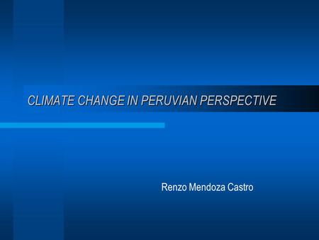 CLIMATE CHANGE IN PERUVIAN PERSPECTIVE Renzo Mendoza Castro.