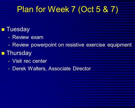 Plan for Week 7 (Oct 5 & 7) n Tuesday -Review exam -Review powerpoint on resistive exercise equipment n Thursday -Visit rec center -Derek Walters, Associate.