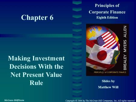 Chapter 6 Principles of Corporate Finance Eighth Edition Making Investment Decisions With the Net Present Value Rule Slides by Matthew Will Copyright ©
