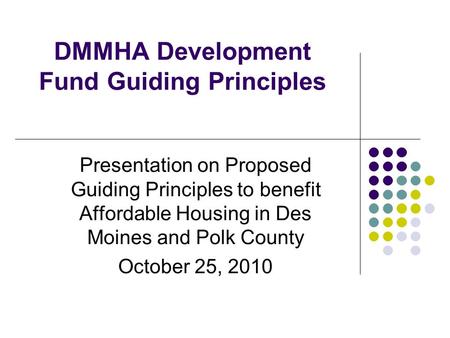 DMMHA Development Fund Guiding Principles Presentation on Proposed Guiding Principles to benefit Affordable Housing in Des Moines and Polk County October.