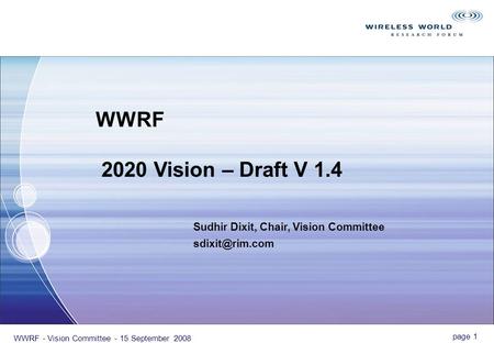 Page 1 WWRF - Vision Committee - 15 September 2008 Sudhir Dixit, Chair, Vision Committee WWRF 2020 Vision – Draft V 1.4.