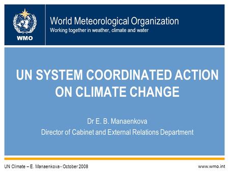 World Meteorological Organization Working together in weather, climate and water UN SYSTEM COORDINATED ACTION ON CLIMATE CHANGE Dr E. B. Manaenkova Director.