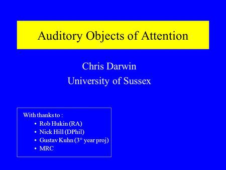 Auditory Objects of Attention Chris Darwin University of Sussex With thanks to : Rob Hukin (RA) Nick Hill (DPhil) Gustav Kuhn (3° year proj) MRC.