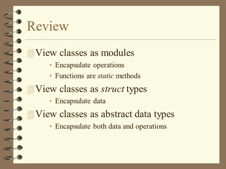 Review 4 View classes as modules Encapsulate operations Functions are static methods 4 View classes as struct types Encapsulate data 4 View classes as.