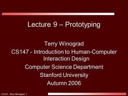 CS147 - Terry Winograd - 1 Lecture 9 – Prototyping Terry Winograd CS147 - Introduction to Human-Computer Interaction Design Computer Science Department.