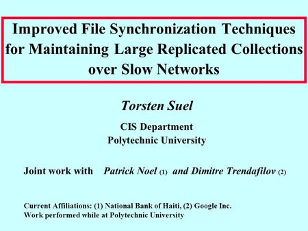 Improved File Synchronization Techniques for Maintaining Large Replicated Collections over Slow Networks Torsten Suel CIS Department Polytechnic University.