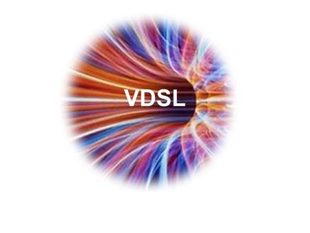 VDSL. Very High Bit-Rate Digital Subscriber Line ADSL works at 8Mbps downstream, 800Kbps upstream VDSL works at 52Mbps downstream, 16Mbps upstream VDSL.