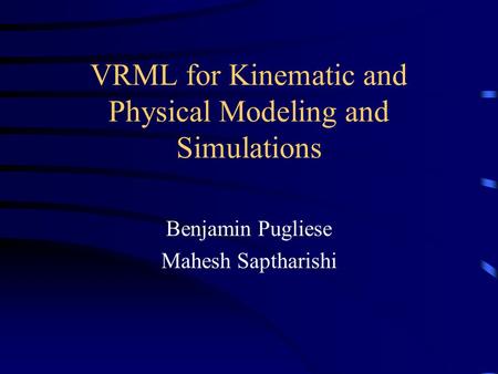 VRML for Kinematic and Physical Modeling and Simulations Benjamin Pugliese Mahesh Saptharishi.