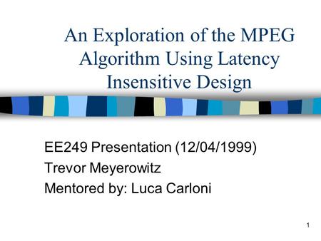 1 An Exploration of the MPEG Algorithm Using Latency Insensitive Design EE249 Presentation (12/04/1999) Trevor Meyerowitz Mentored by: Luca Carloni.
