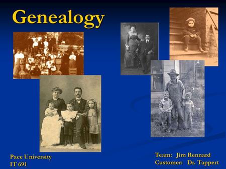 Genealogy Team: Jim Rennard Customer: Dr. Tappert Pace University IT 691.