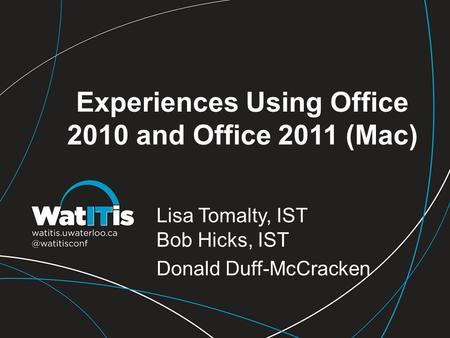 Experiences Using Office 2010 and Office 2011 (Mac) Lisa Tomalty, IST Bob Hicks, IST Donald Duff-McCracken.