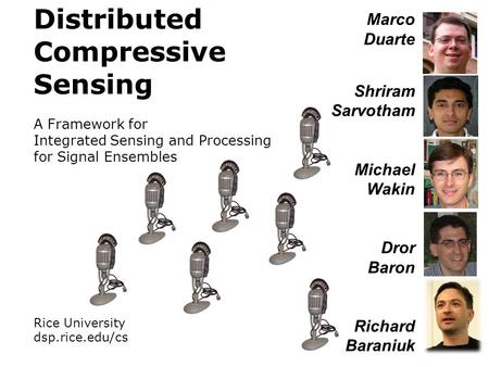 Rice University dsp.rice.edu/cs Distributed Compressive Sensing A Framework for Integrated Sensing and Processing for Signal Ensembles Marco Duarte Shriram.