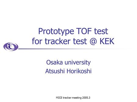 MICE tracker meeting 2005.3 Prototype TOF test for tracker KEK Osaka university Atsushi Horikoshi.