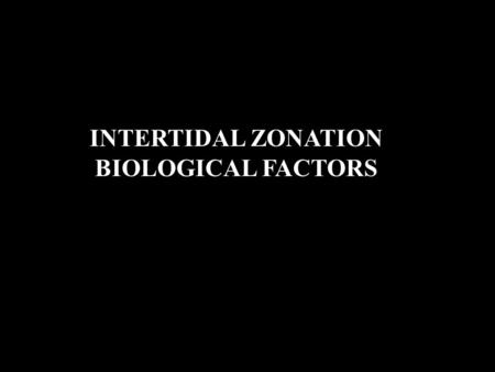 INTERTIDAL ZONATION BIOLOGICAL FACTORS. 1. Grazing -growth of Laminaria - zone ends abruptly Why?