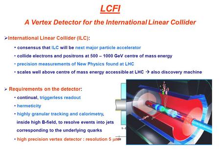 LCFI A Vertex Detector for the International Linear Collider  International Linear Collider (ILC): consensus that ILC will be next major particle accelerator.