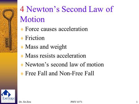 Dr. Jie ZouPHY 10711 4 Newton’s Second Law of Motion  Force causes acceleration  Friction  Mass and weight  Mass resists acceleration  Newton’s second.