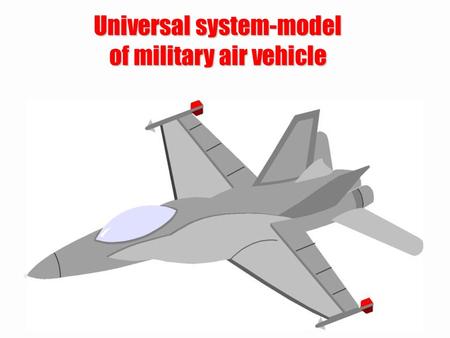 Universal system-model of military air vehicle. Military air vehicle can be: –fighter, –bomber, –carrier, –exploratory, –helicopter, –UAV, –UCAV, –balloon,