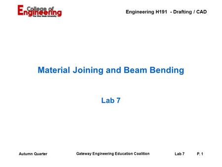Engineering H191 - Drafting / CAD Gateway Engineering Education Coalition Lab 7P. 1Autumn Quarter Material Joining and Beam Bending Lab 7.