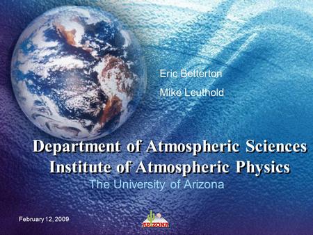 February 12, 2009 Department of Atmospheric Sciences Institute of Atmospheric Physics The University of Arizona Eric Betterton Mike Leuthold.