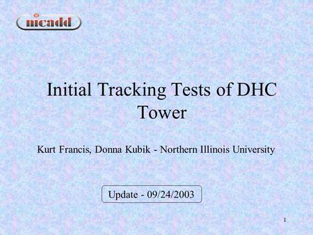 1 Initial Tracking Tests of DHC Tower Update - 09/24/2003 Kurt Francis, Donna Kubik - Northern Illinois University.