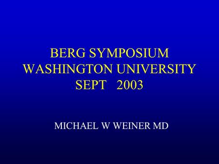 BERG SYMPOSIUM WASHINGTON UNIVERSITY SEPT 2003 MICHAEL W WEINER MD.