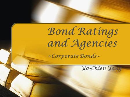 Bond Ratings and Agencies ~ Corporate Bonds~ Ya-Chien Yang.