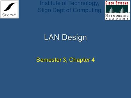 Institute of Technology, Sligo Dept of Computing LAN Design Semester 3, Chapter 4.