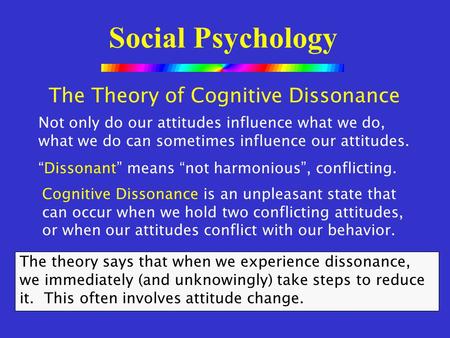 Social Psychology The Theory of Cognitive Dissonance Not only do our attitudes influence what we do, what we do can sometimes influence our attitudes.