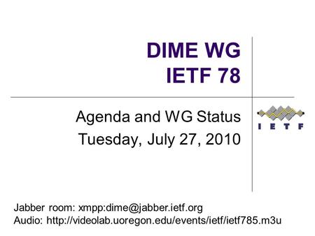 DIME WG IETF 78 Agenda and WG Status Tuesday, July 27, 2010 Jabber room: Audio: