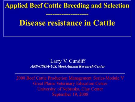 Applied Beef Cattle Breeding and Selection ------------------- Disease resistance in Cattle Larry V. Cundiff ARS-USDA-U.S. Meat Animal Research Center.