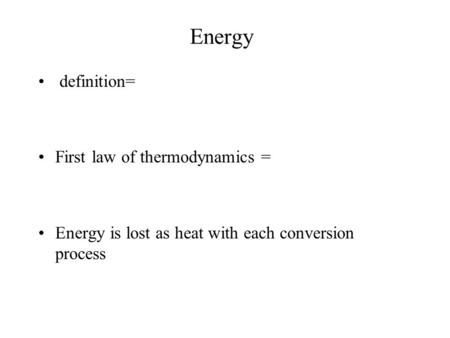 Energy definition= First law of thermodynamics = Energy is lost as heat with each conversion process.