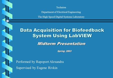 Data Acquisition for Biofeedback System Using LabVIEW Midterm Presentation Performed by Rapoport Alexandra Supervised by Eugene Rivkin Technion Department.