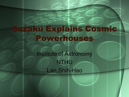 Suzaku Explains Cosmic Powerhouses Institute of Astronomy NTHU Lan,Shih-Hao.