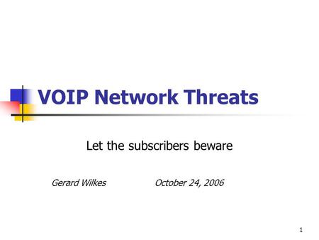 1 VOIP Network Threats Let the subscribers beware Gerard Wilkes October 24, 2006.