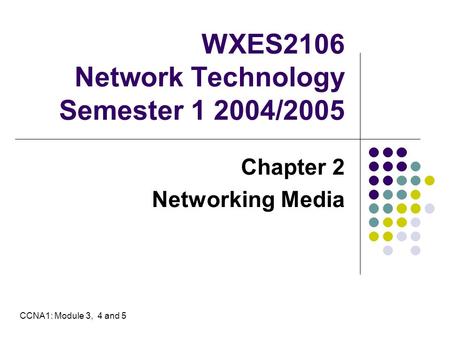 WXES2106 Network Technology Semester 1 2004/2005 Chapter 2 Networking Media CCNA1: Module 3, 4 and 5.