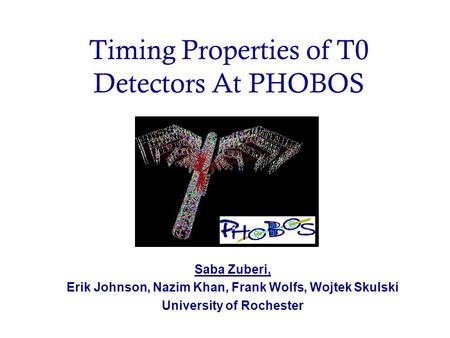 Timing Properties of T0 Detectors At PHOBOS Saba Zuberi, Erik Johnson, Nazim Khan, Frank Wolfs, Wojtek Skulski University of Rochester.