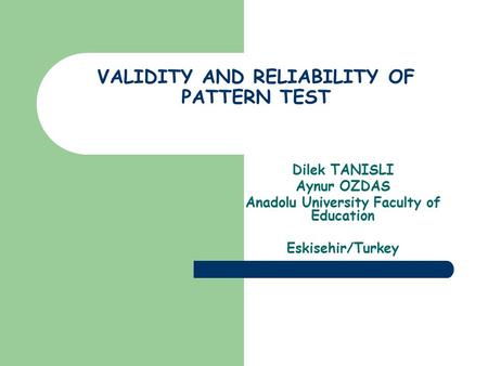VALIDITY AND RELIABILITY OF PATTERN TEST Dilek TANISLI Aynur OZDAS Anadolu University Faculty of Education Eskisehir/Turkey.