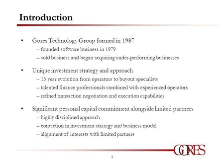 1 Introduction Gores Technology Group formed in 1987 – founded software business in 1979 – sold business and began acquiring under-performing businesses.
